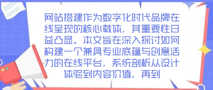 網站搭建作為數字化時代品牌在線呈現的核心載體，其重要性日益凸顯。本文旨在深入探討如何構建一個兼具專業底蘊與創意活力的在線平臺，系統剖析從設計體驗到內容價值，再到