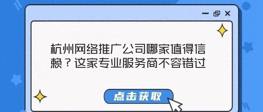 杭州網絡推廣公司哪家值得信賴？這家專業(yè)服務商不容錯過