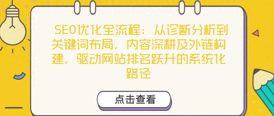  SEO優(yōu)化全流程：從診斷分析到關(guān)鍵詞布局，內(nèi)容深耕及外鏈構(gòu)建，驅(qū)動(dòng)網(wǎng)站排名躍升的系統(tǒng)化路徑