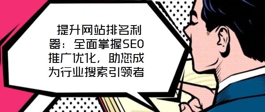 提升網站排名利器：全面掌握SEO推廣優化，助您成為行業搜索引領者