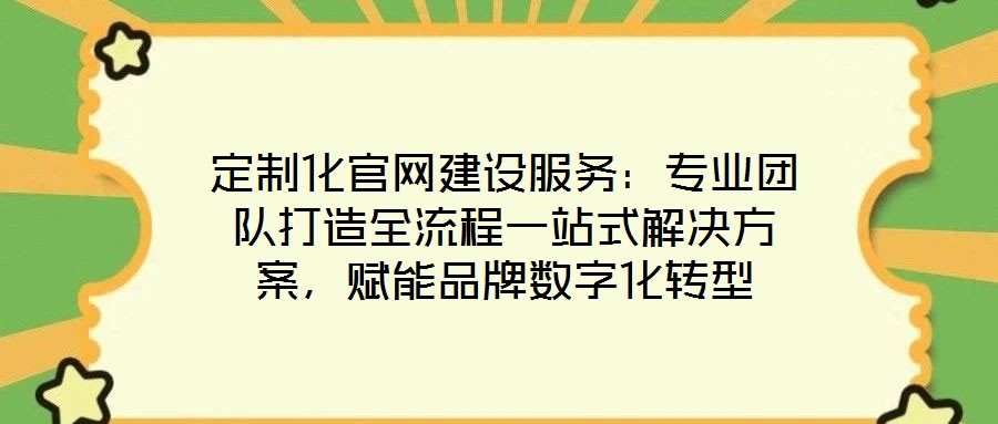 定制化官網(wǎng)建設(shè)服務(wù)：專業(yè)團隊打造全流程一站式解決方案，賦能品牌數(shù)字化轉(zhuǎn)型