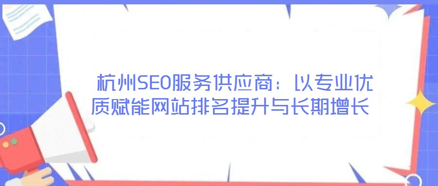  杭州SEO服務供應商：以專業(yè)優(yōu)質(zhì)賦能網(wǎng)站排名提升與長期增長