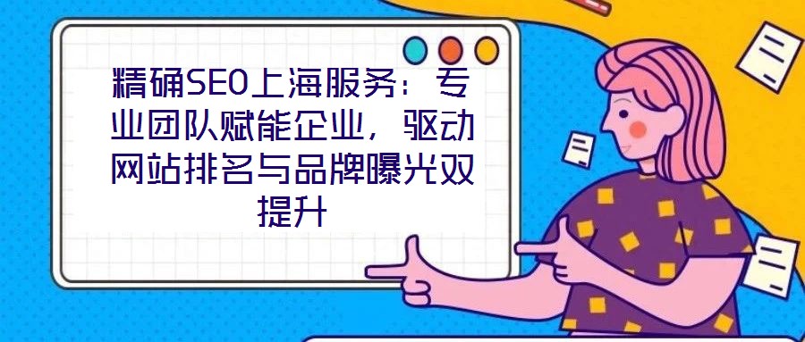 精確SEO上海服務(wù)：專業(yè)團(tuán)隊(duì)賦能企業(yè)，驅(qū)動(dòng)網(wǎng)站排名與品牌曝光雙提升