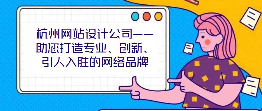 杭州網(wǎng)站設(shè)計(jì)公司——助您打造專業(yè)、創(chuàng)新、引人入勝的網(wǎng)絡(luò)品牌