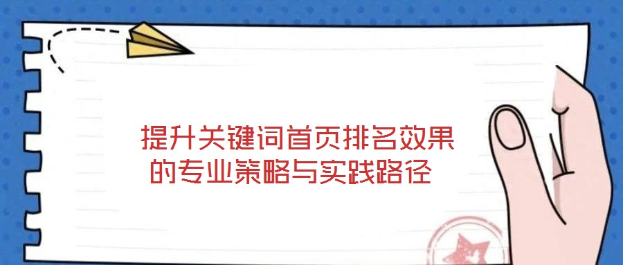  提升關鍵詞首頁排名效果的專業(yè)策略與實踐路徑