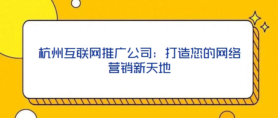 杭州互聯(lián)網(wǎng)推廣公司：打造您的網(wǎng)絡營銷新天地