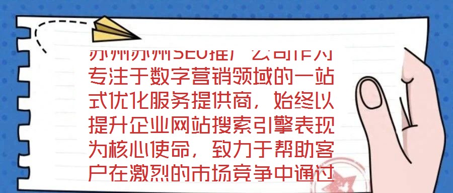 蘇州蘇州SEO推廣公司作為專注于數(shù)字營(yíng)銷領(lǐng)域的一站式優(yōu)化服務(wù)提供商，始終以提升企業(yè)網(wǎng)站搜索引擎表現(xiàn)為核心使命，致力于幫助客戶在激烈的市場(chǎng)競(jìng)爭(zhēng)中通過(guò)精準(zhǔn)的SEO策