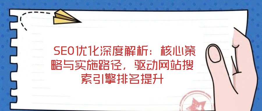  SEO優化深度解析：核心策略與實施路徑，驅動網站搜索引擎排名提升