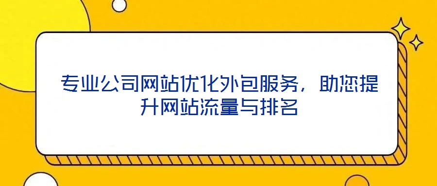 專(zhuān)業(yè)公司網(wǎng)站優(yōu)化外包服務(wù)，助您提升網(wǎng)站流量與排名