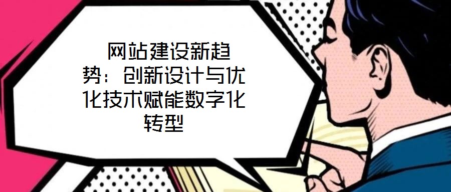  網站建設新趨勢：創(chuàng)新設計與優(yōu)化技術賦能數字化轉型