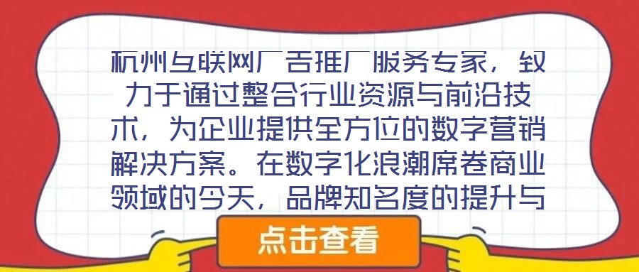杭州互聯(lián)網(wǎng)廣告推廣服務(wù)專家，致力于通過整合行業(yè)資源與前沿技術(shù)，為企業(yè)提供全方位的數(shù)字營銷解決方案。在數(shù)字化浪潮席卷商業(yè)領(lǐng)域的今天，品牌知名度的提升與業(yè)績的倍增離