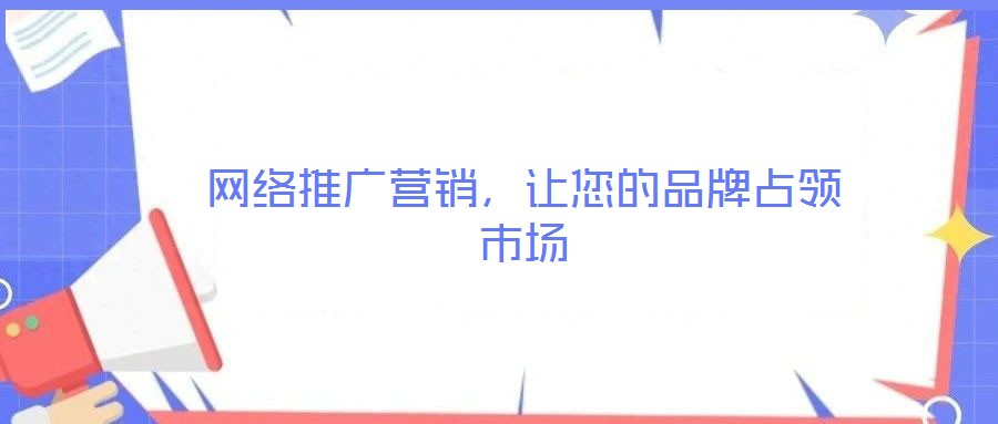 網(wǎng)絡(luò)推廣營銷，讓您的品牌占領(lǐng)市場(chǎng)