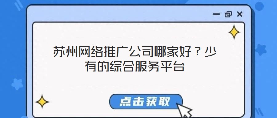 蘇州網(wǎng)絡(luò)推廣公司哪家好？少有的綜合服務(wù)平臺