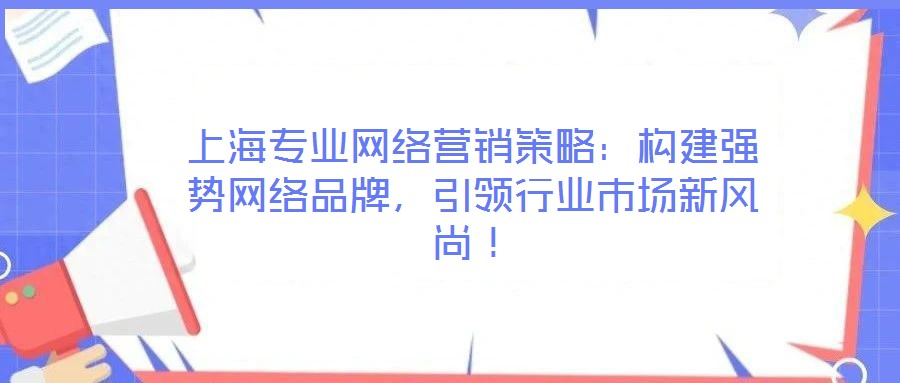 上海專(zhuān)業(yè)網(wǎng)絡(luò)營(yíng)銷(xiāo)策略：構(gòu)建強(qiáng)勢(shì)網(wǎng)絡(luò)品牌，引領(lǐng)行業(yè)市場(chǎng)新風(fēng)尚！
