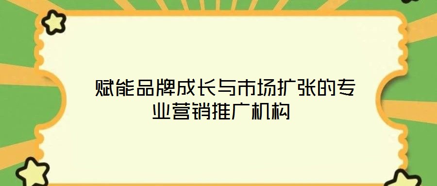  賦能品牌成長(zhǎng)與市場(chǎng)擴(kuò)張的專(zhuān)業(yè)營(yíng)銷(xiāo)推廣機(jī)構(gòu)