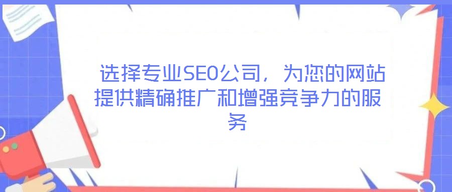  選擇專業(yè)SEO公司，為您的網(wǎng)站提供精確推廣和增強競爭力的服務(wù)