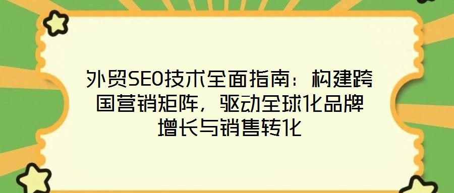外貿SEO技術全面指南：構建跨國營銷矩陣，驅動全球化品牌增長與銷售轉化