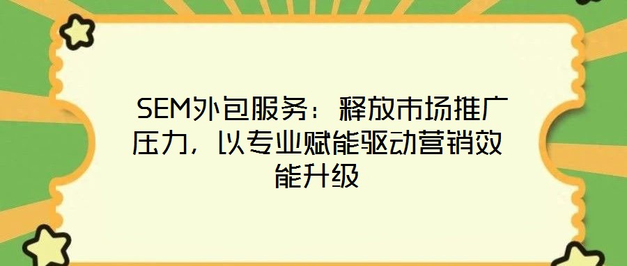  SEM外包服務：釋放市場推廣壓力，以專業賦能驅動營銷效能升級