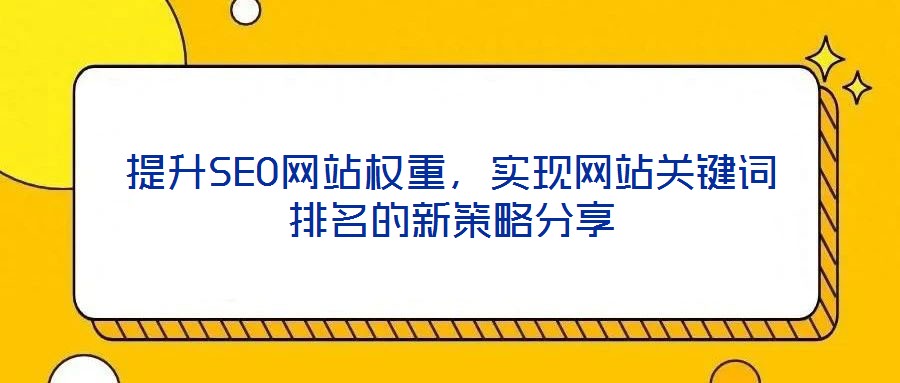 提升SEO網(wǎng)站權(quán)重，實(shí)現(xiàn)網(wǎng)站關(guān)鍵詞排名的新策略分享