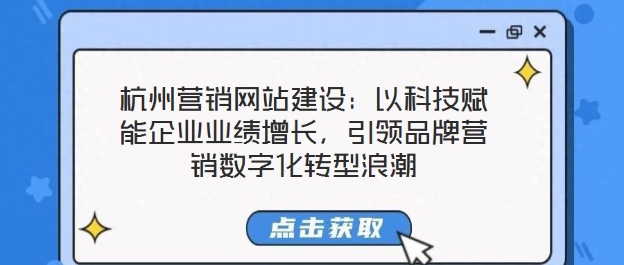 杭州營銷網站建設：以科技賦能企業業績增長，引領品牌營銷數字化轉型浪潮