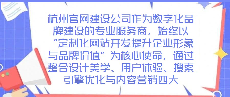 杭州官網(wǎng)建設(shè)公司作為數(shù)字化品牌建設(shè)的專業(yè)服務(wù)商，始終以“定制化網(wǎng)站開發(fā)提升企業(yè)形象與品牌價值”為核心使命，通過整合設(shè)計美學(xué)、用戶體驗、搜索引擎優(yōu)化與內(nèi)容營銷四大