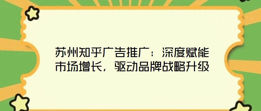 蘇州知乎廣告推廣：深度賦能市場增長，驅動品牌戰略升級