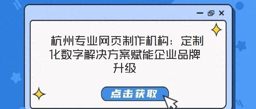 杭州專業(yè)網(wǎng)頁制作機構(gòu)：定制化數(shù)字解決方案賦能企業(yè)品牌升級