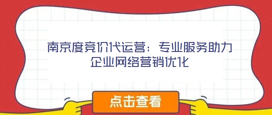 南京度競(jìng)價(jià)代運(yùn)營(yíng)：專業(yè)服務(wù)助力企業(yè)網(wǎng)絡(luò)營(yíng)銷優(yōu)化
