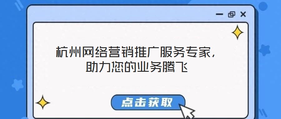  杭州網絡營銷推廣服務專家，助力您的業務騰飛