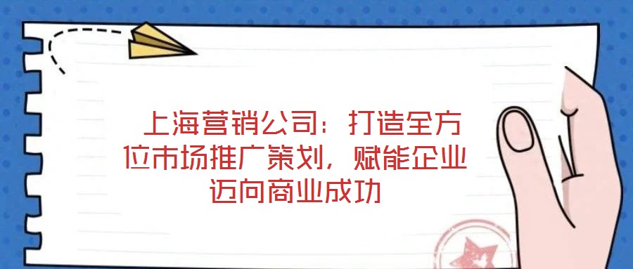  上海營(yíng)銷(xiāo)公司：打造全方位市場(chǎng)推廣策劃，賦能企業(yè)邁向商業(yè)成功