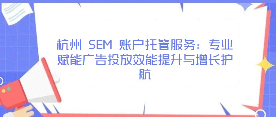 杭州 SEM 賬戶托管服務:專業(yè)賦能廣告投放效能提升與增長護航