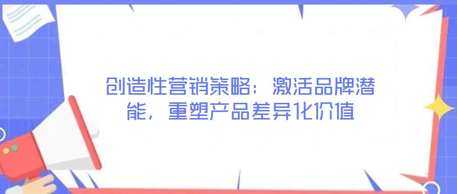 創(chuàng)造性營銷策略：激活品牌潛能，重塑產(chǎn)品差異化價值