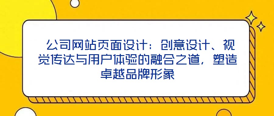  公司網站頁面設計：創意設計、視覺傳達與用戶體驗的融合之道，塑造卓越品牌形象