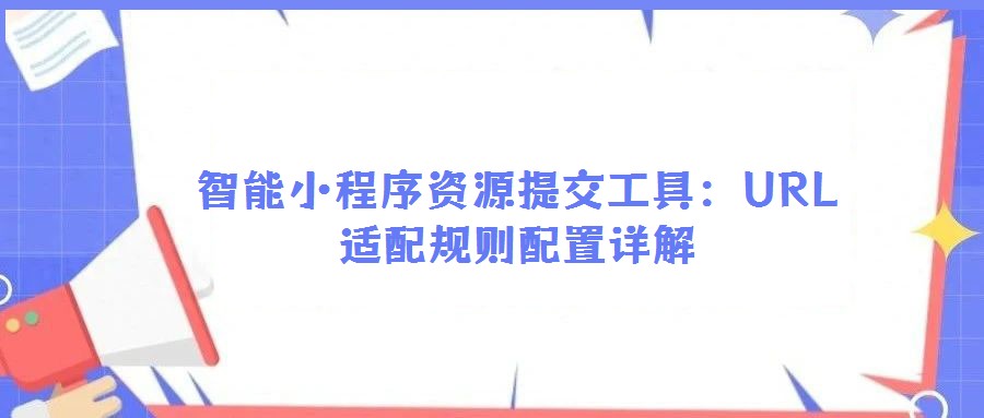 智能小程序資源提交工具：URL適配規(guī)則配置詳解