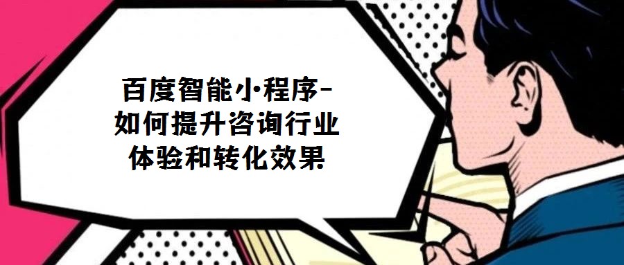 百度智能小程序-如何提升咨詢行業體驗和轉化效果
