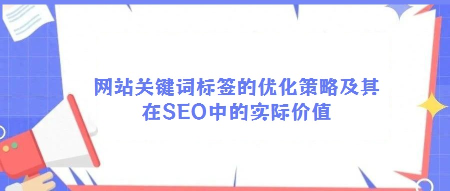 網站關鍵詞標簽的優(yōu)化策略及其在SEO中的實際價值