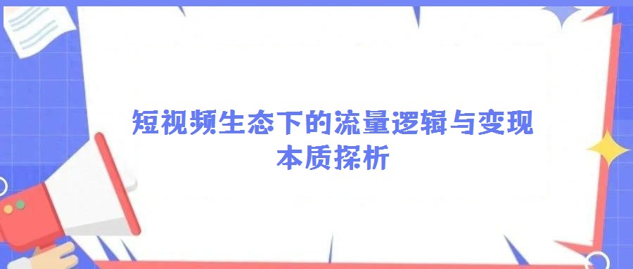 短視頻生態(tài)下的流量邏輯與變現本質探析