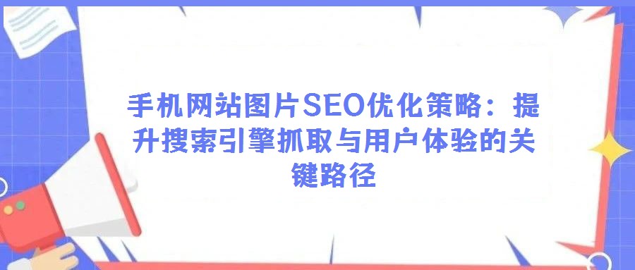 手機網站圖片SEO優化策略：提升搜索引擎抓取與用戶體驗的關鍵路徑
