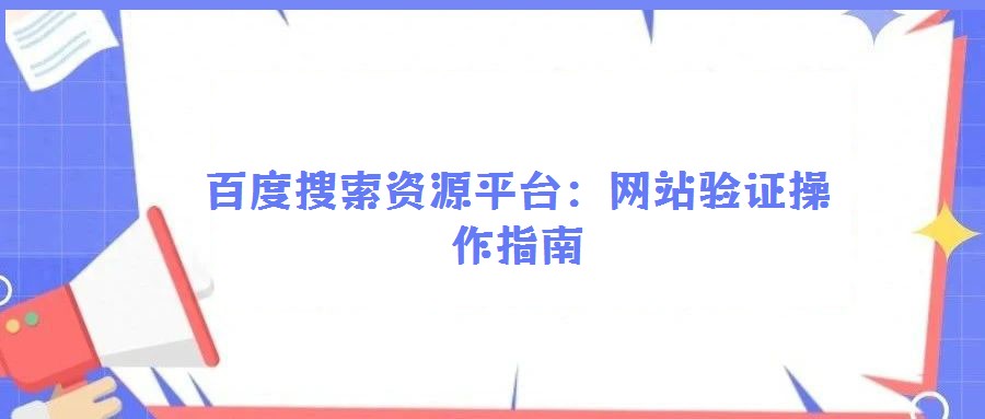 百度搜索資源平臺：網(wǎng)站驗證操作指南