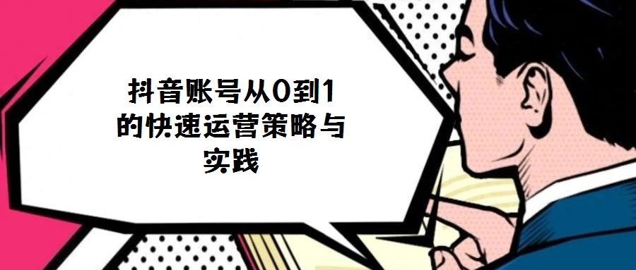 抖音賬號從0到1的快速運營策略與實踐