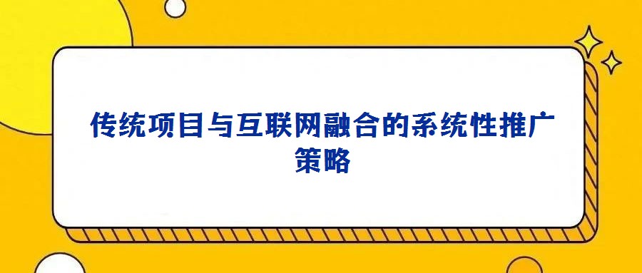傳統(tǒng)項(xiàng)目與互聯(lián)網(wǎng)融合的系統(tǒng)性推廣策略