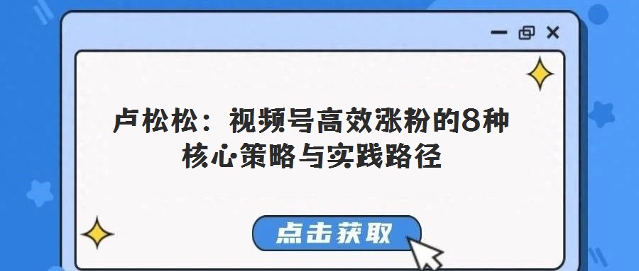 盧松松：視頻號高效漲粉的8種核心策略與實踐路徑