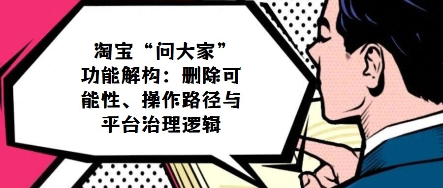  淘寶“問大家”功能解構(gòu)：刪除可能性、操作路徑與平臺治理邏輯