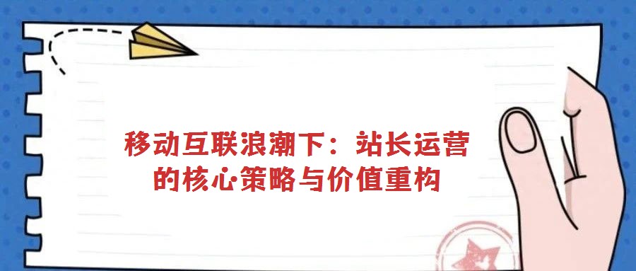 移動互聯(lián)浪潮下：站長運營的核心策略與價值重構(gòu)