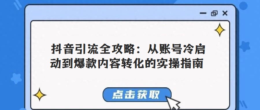  抖音引流全攻略：從賬號冷啟動到爆款內(nèi)容轉(zhuǎn)化的實(shí)操指南