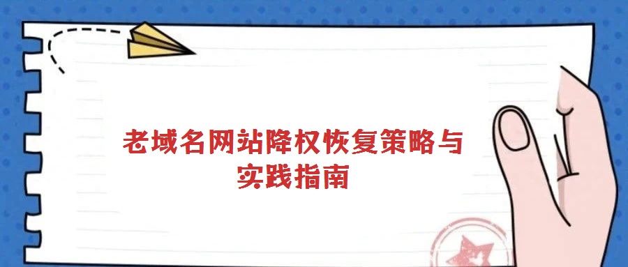老域名網站降權恢復策略與實踐指南