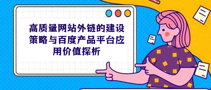 高質量網站外鏈的建設策略與百度產品平臺應用價值探析