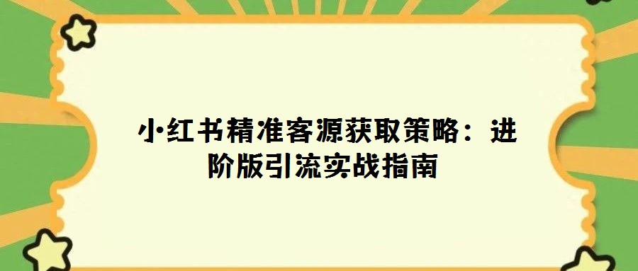  小紅書精準客源獲取策略：進階版引流實戰指南