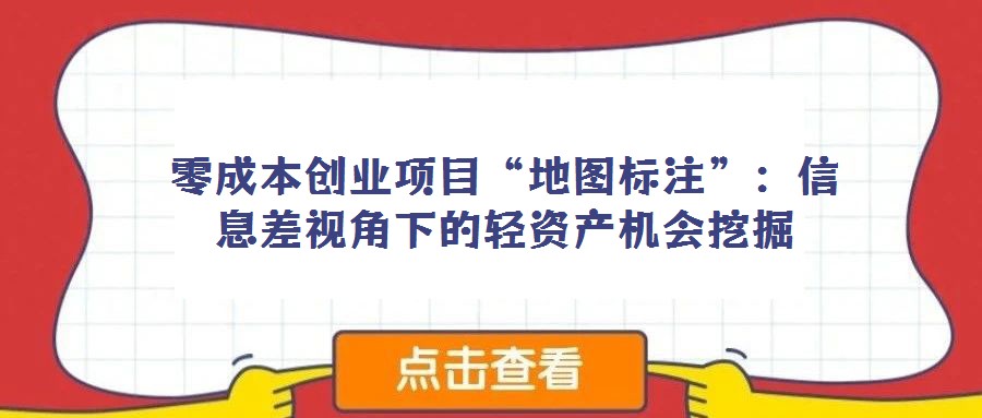 零成本創業項目“地圖標注”：信息差視角下的輕資產機會挖掘