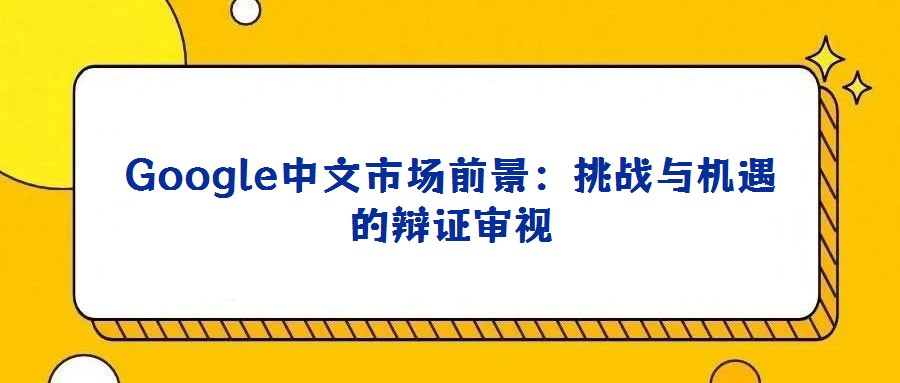 Google中文市場前景：挑戰(zhàn)與機遇的辯證審視
